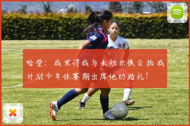 哈登：我觉得我与米切尔很合拍 我计划今年休赛期出席他的婚礼！