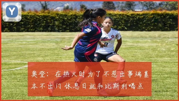 奥登：在热火时为了不惹出事端基本不出门 休息日就和比斯利喝点